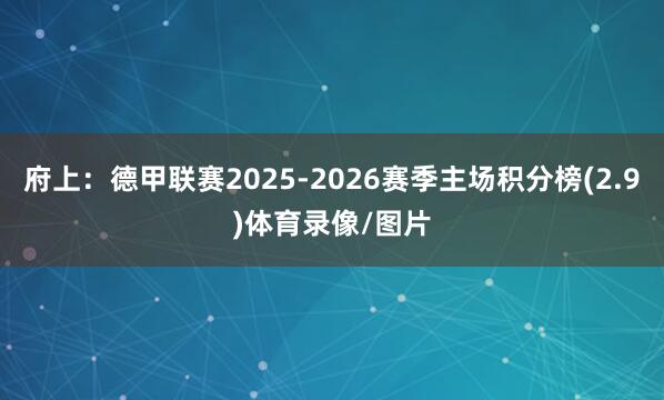 府上：德甲联赛2025-2026赛季主场积分榜(2.9)体育录像/图片
