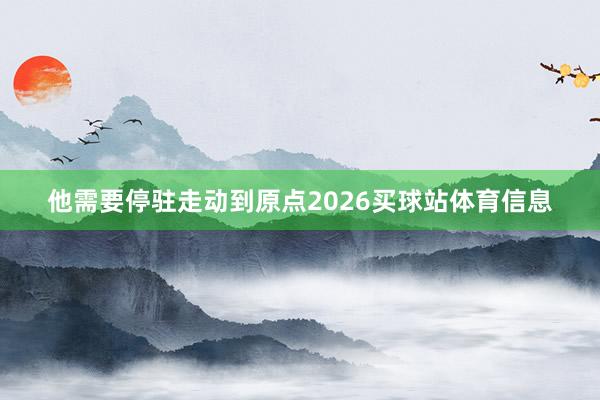 他需要停驻走动到原点2026买球站体育信息
