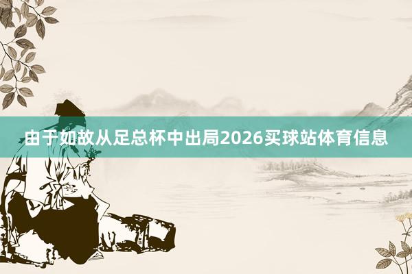由于如故从足总杯中出局2026买球站体育信息
