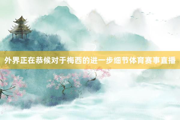 外界正在恭候对于梅西的进一步细节体育赛事直播
