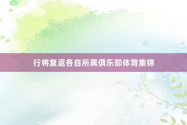 行将复返各自所属俱乐部体育集锦
