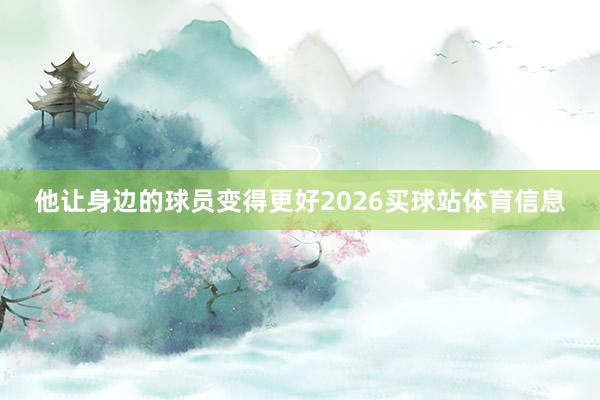 他让身边的球员变得更好2026买球站体育信息