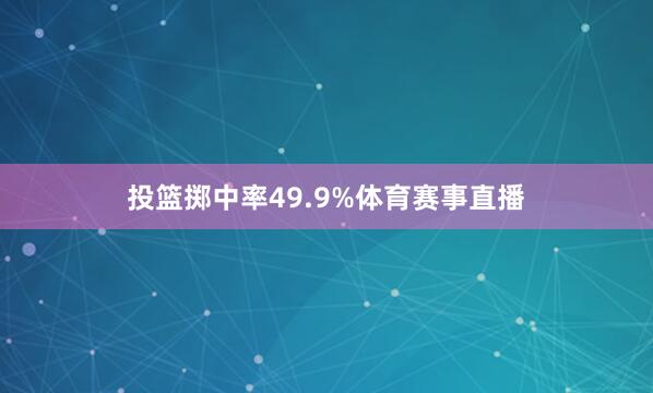 投篮掷中率49.9%体育赛事直播