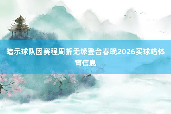 暗示球队因赛程周折无缘登台春晚2026买球站体育信息