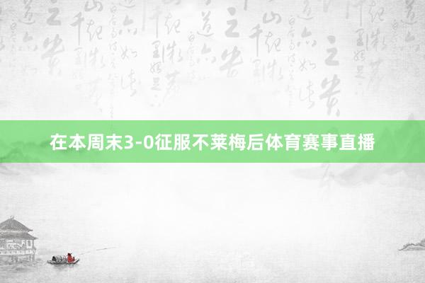 在本周末3-0征服不莱梅后体育赛事直播