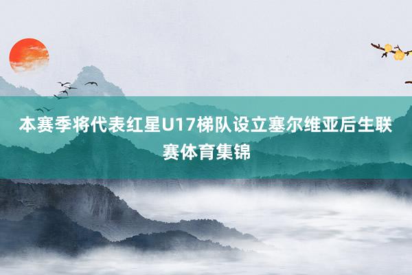 本赛季将代表红星U17梯队设立塞尔维亚后生联赛体育集锦