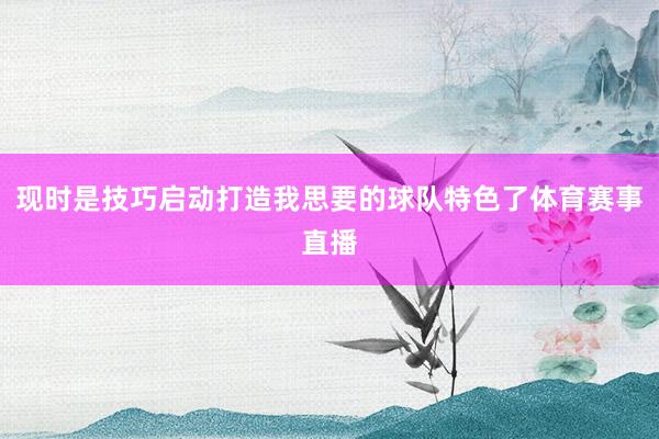 现时是技巧启动打造我思要的球队特色了体育赛事直播