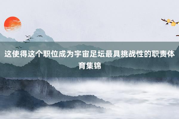 这使得这个职位成为宇宙足坛最具挑战性的职责体育集锦