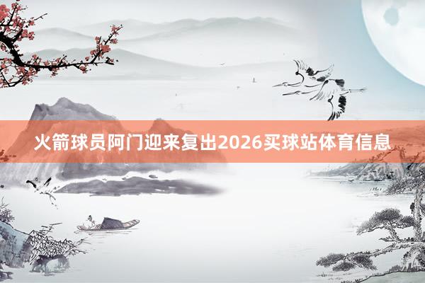 火箭球员阿门迎来复出2026买球站体育信息