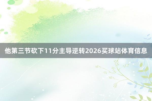 他第三节砍下11分主导逆转2026买球站体育信息