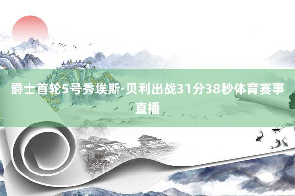 爵士首轮5号秀埃斯·贝利出战31分38秒体育赛事直播