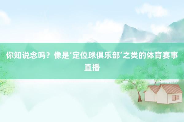 你知说念吗？像是‘定位球俱乐部’之类的体育赛事直播