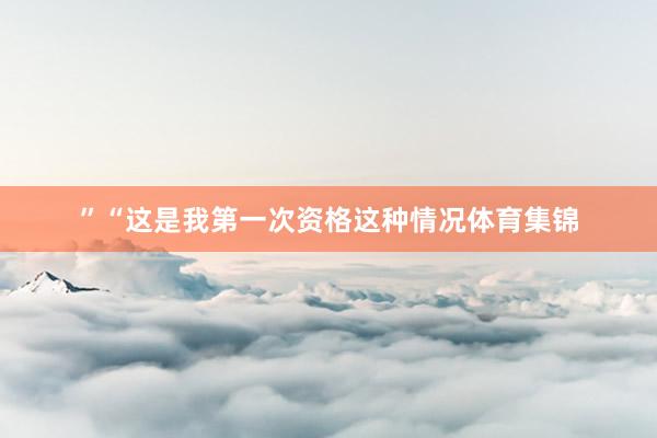 ”“这是我第一次资格这种情况体育集锦