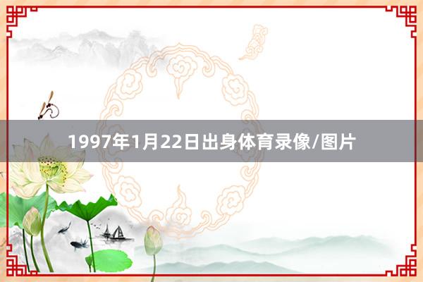 1997年1月22日出身体育录像/图片