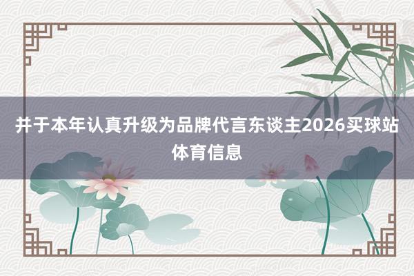 并于本年认真升级为品牌代言东谈主2026买球站体育信息