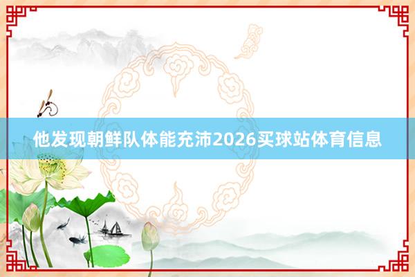 他发现朝鲜队体能充沛2026买球站体育信息
