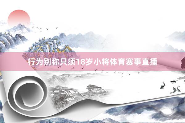 行为别称只须18岁小将体育赛事直播