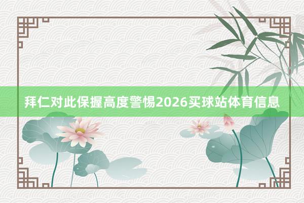 拜仁对此保握高度警惕2026买球站体育信息