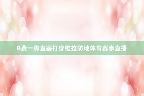 B费一脚直塞打穿维拉防地体育赛事直播