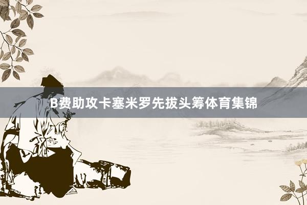 B费助攻卡塞米罗先拔头筹体育集锦