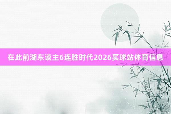 在此前湖东谈主6连胜时代2026买球站体育信息
