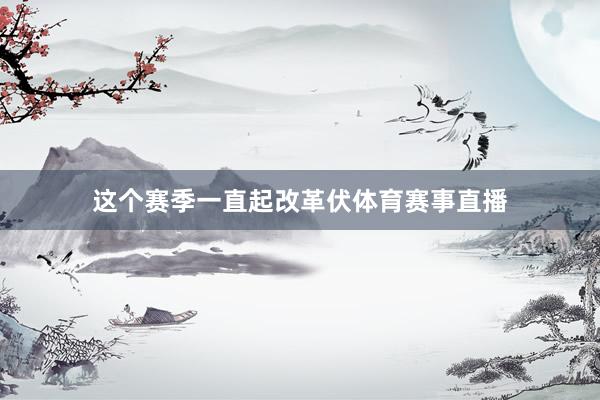 这个赛季一直起改革伏体育赛事直播