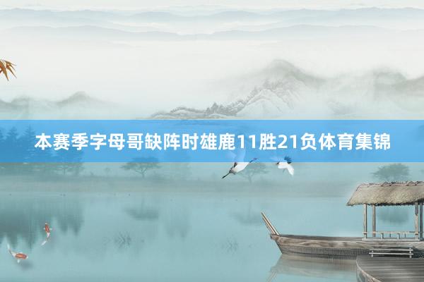 本赛季字母哥缺阵时雄鹿11胜21负体育集锦