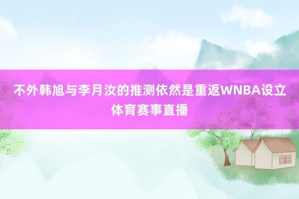 不外韩旭与李月汝的推测依然是重返WNBA设立体育赛事直播