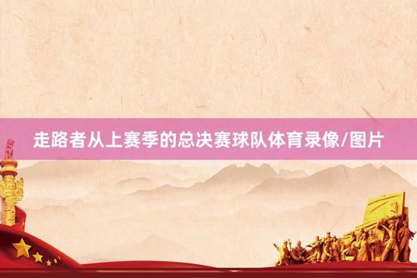 走路者从上赛季的总决赛球队体育录像/图片