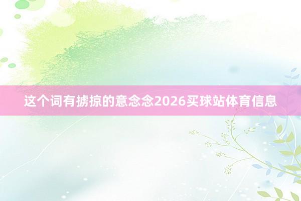 这个词有掳掠的意念念2026买球站体育信息