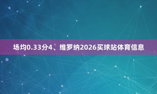 场均0.33分4、维罗纳2026买球站体育信息