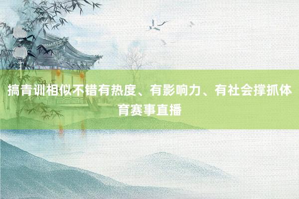 搞青训相似不错有热度、有影响力、有社会撑抓体育赛事直播