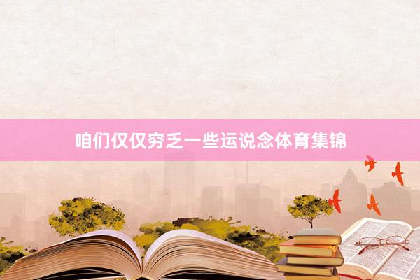 咱们仅仅穷乏一些运说念体育集锦