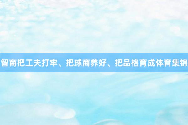 智商把工夫打牢、把球商养好、把品格育成体育集锦
