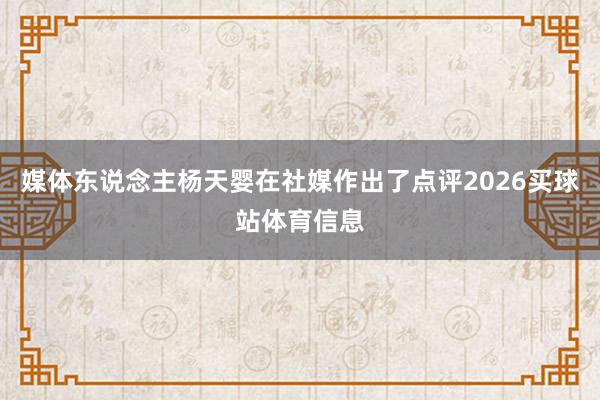 媒体东说念主杨天婴在社媒作出了点评2026买球站体育信息