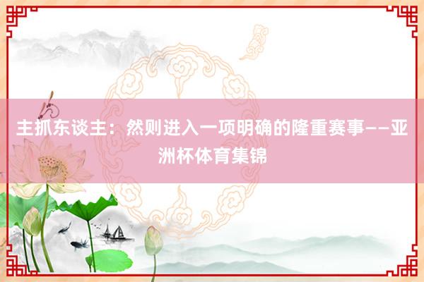 主抓东谈主：然则进入一项明确的隆重赛事——亚洲杯体育集锦