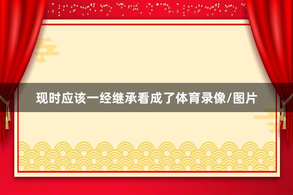 现时应该一经继承看成了体育录像/图片