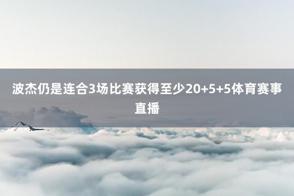 波杰仍是连合3场比赛获得至少20+5+5体育赛事直播