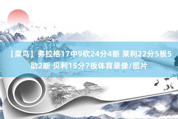 【菜鸟】弗拉格17中9砍24分4断 莱利22分5板5助2断 贝利15分7板体育录像/图片
