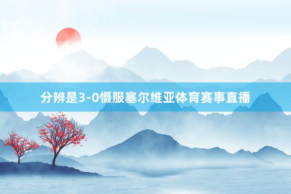 分辨是3-0慑服塞尔维亚体育赛事直播