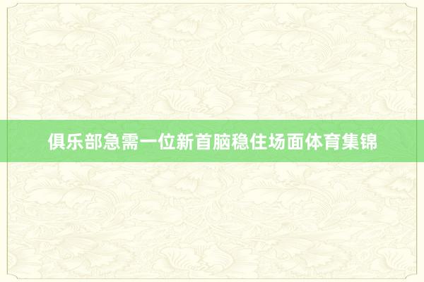 俱乐部急需一位新首脑稳住场面体育集锦