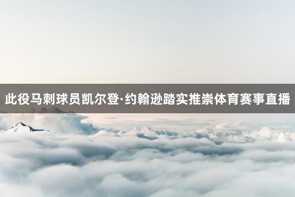 此役马刺球员凯尔登·约翰逊踏实推崇体育赛事直播