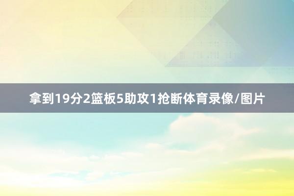 拿到19分2篮板5助攻1抢断体育录像/图片