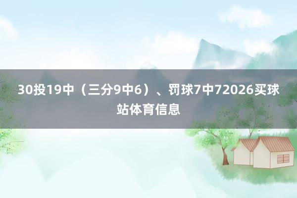 30投19中（三分9中6）、罚球7中72026买球站体育信息