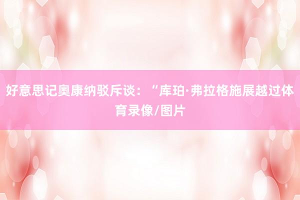 好意思记奥康纳驳斥谈：“库珀·弗拉格施展越过体育录像/图片