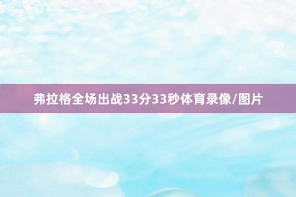 弗拉格全场出战33分33秒体育录像/图片