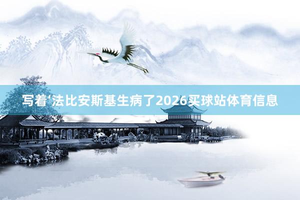 写着‘法比安斯基生病了2026买球站体育信息