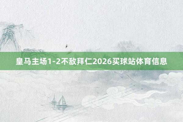 皇马主场1-2不敌拜仁2026买球站体育信息