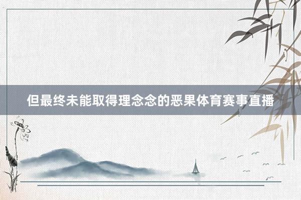 但最终未能取得理念念的恶果体育赛事直播