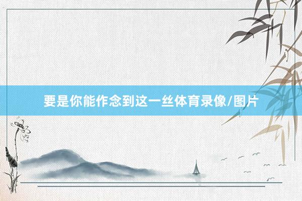 要是你能作念到这一丝体育录像/图片